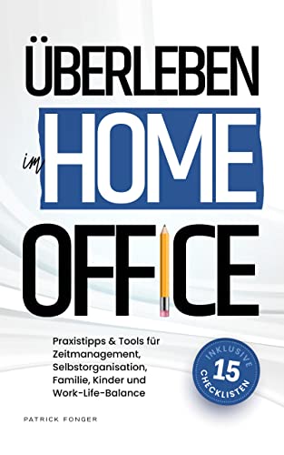 Überleben im Home-Office: Was das Arbeiten von Zuhause für die Arbeitswelt bedeutet und mit welchen Tricks & Tools du Zeitmanagement, Familie, Work-Life-Balance und Steuern in den Griff bekommst