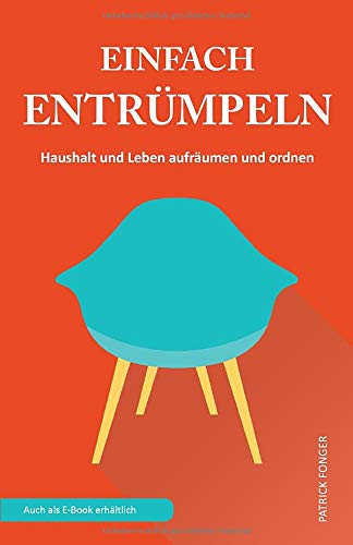 Einfach entrümpeln: Haushalt und Leben aufräumen und ordnen (Ratgeber für ein besseres Leben, Band 1)