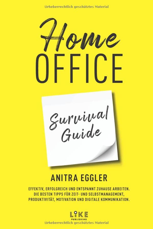 Home Office Survival Guide: Effektiv, erfolgreich und entspannt zuhause arbeiten. Die besten Tipps für Zeit- und Selbstmanagement, Produktivität, Motivation und digitale Kommunikation.